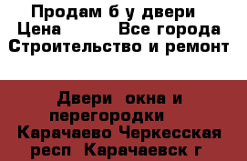 Продам б/у двери › Цена ­ 900 - Все города Строительство и ремонт » Двери, окна и перегородки   . Карачаево-Черкесская респ.,Карачаевск г.